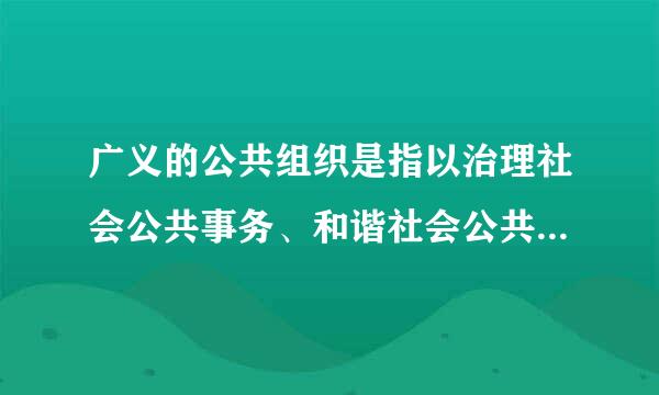 广义的公共组织是指以治理社会公共事务、和谐社会公共利益为目的的组织，它包括（  ）及第三部门。