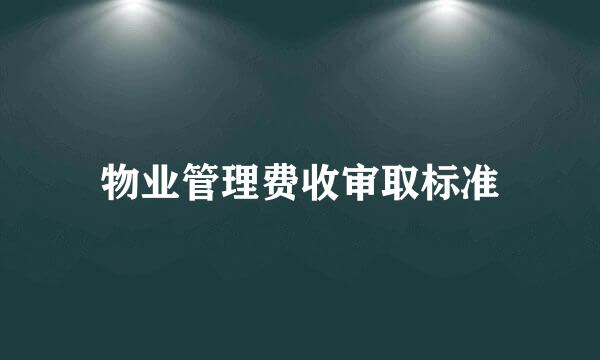 物业管理费收审取标准