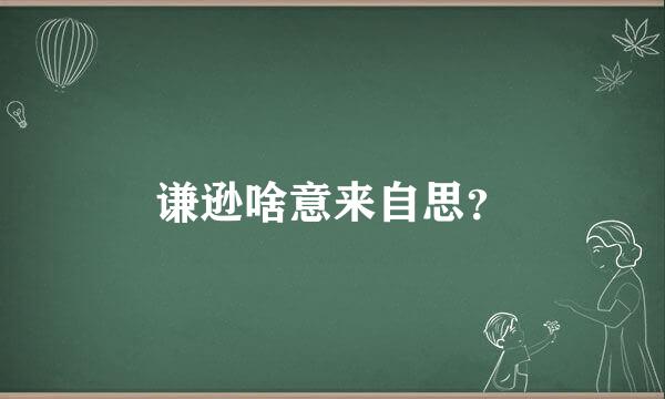 谦逊啥意来自思？