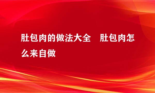 肚包肉的做法大全 肚包肉怎么来自做