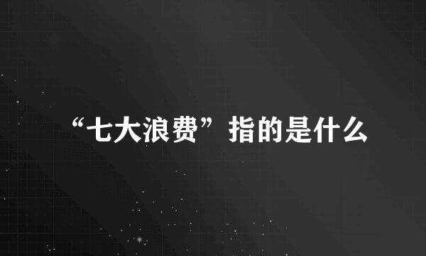 “七大浪费”指的是什么