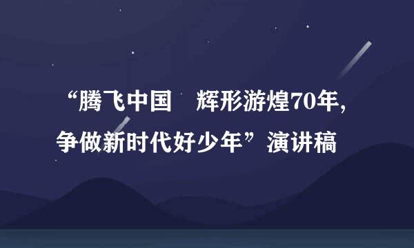 “腾飞中国 辉形游煌70年,争做新时代好少年”演讲稿