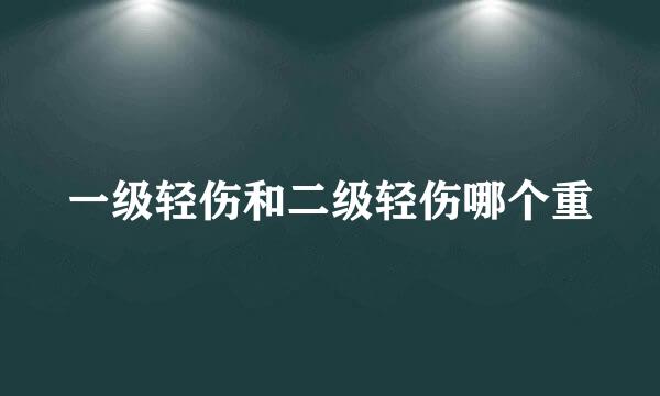 一级轻伤和二级轻伤哪个重