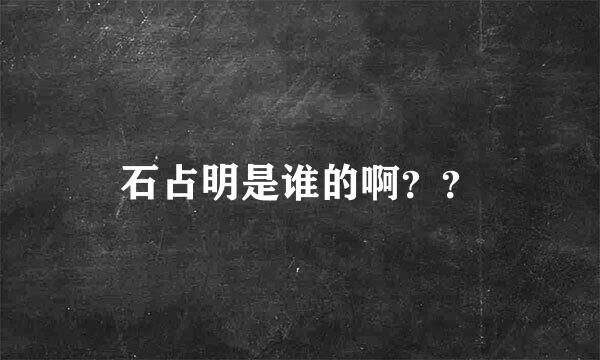 石占明是谁的啊？？