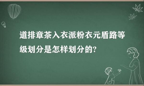 道排章茶入衣派粉衣元盾路等级划分是怎样划分的?