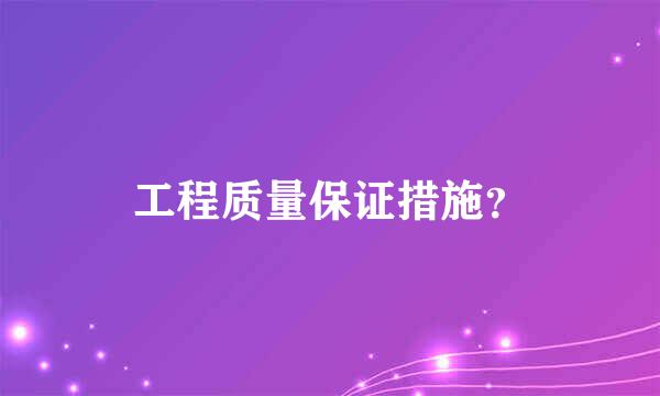 工程质量保证措施？