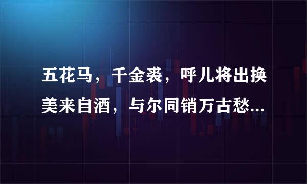 五花马，千金裘，呼儿将出换美来自酒，与尔同销万古愁 。。谁明白它为何意？