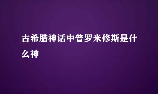 古希腊神话中普罗米修斯是什么神