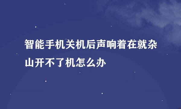 智能手机关机后声响着在就杂山开不了机怎么办