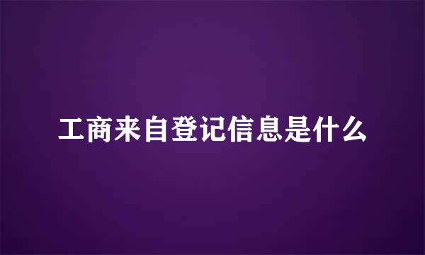 工商来自登记信息是什么