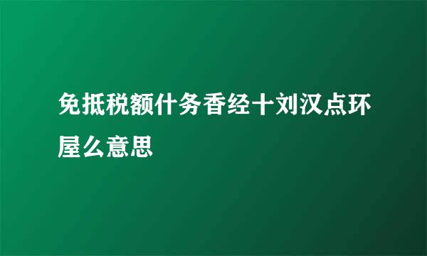 免抵税额什务香经十刘汉点环屋么意思