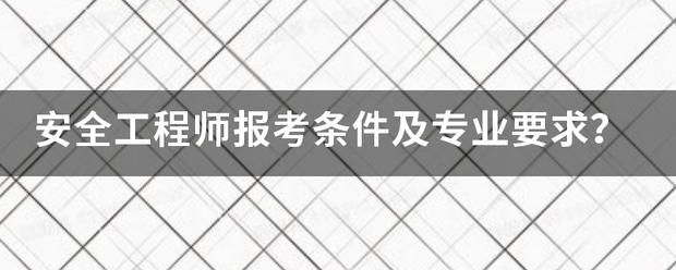 安全工程师报考条件及专业要求？