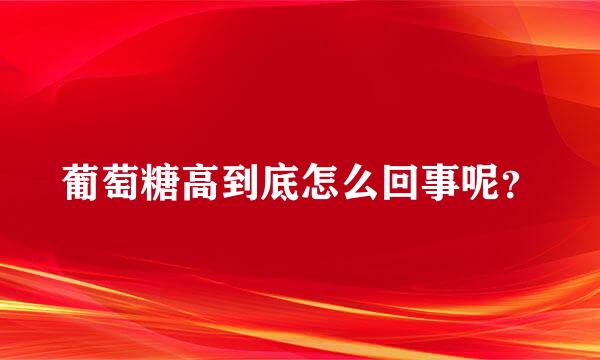 葡萄糖高到底怎么回事呢？