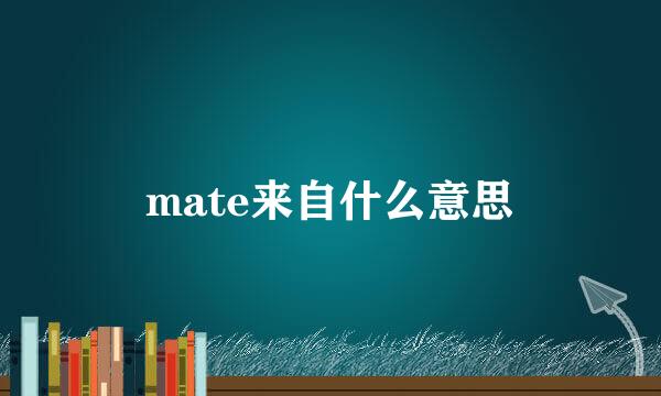 mate来自什么意思