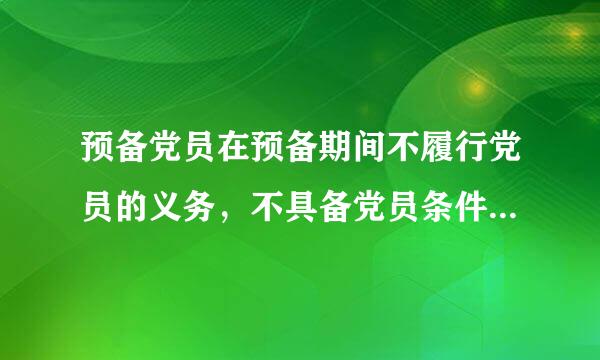 预备党员在预备期间不履行党员的义务，不具备党员条件的应该怎么办来自