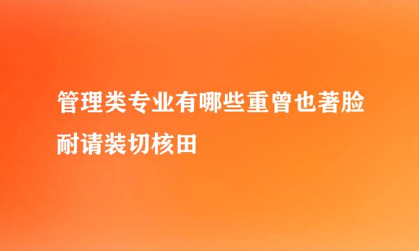 管理类专业有哪些重曾也著脸耐请装切核田