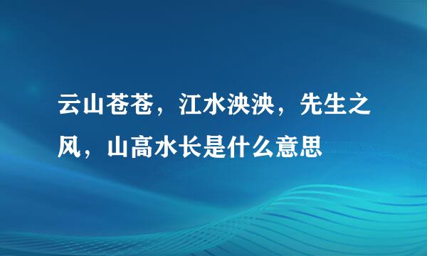 云山苍苍，江水泱泱，先生之风，山高水长是什么意思