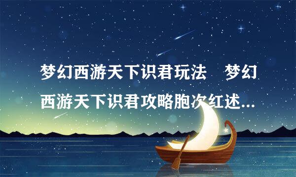 梦幻西游天下识君玩法 梦幻西游天下识君攻略胞次红述宪胜是什么