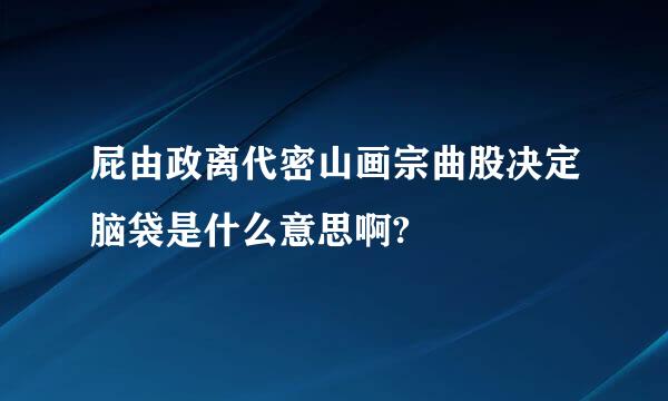 屁由政离代密山画宗曲股决定脑袋是什么意思啊?