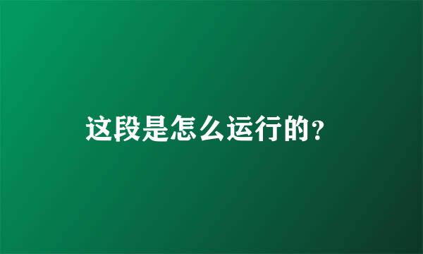 这段是怎么运行的？