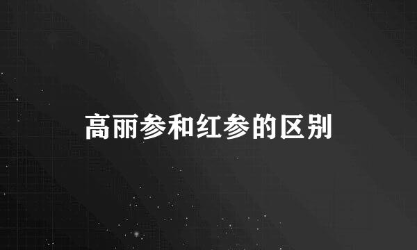 高丽参和红参的区别