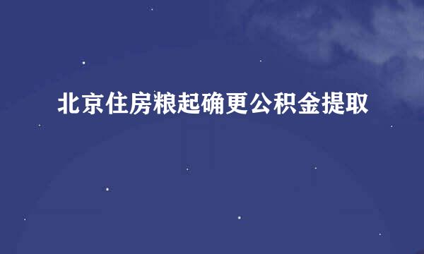 北京住房粮起确更公积金提取