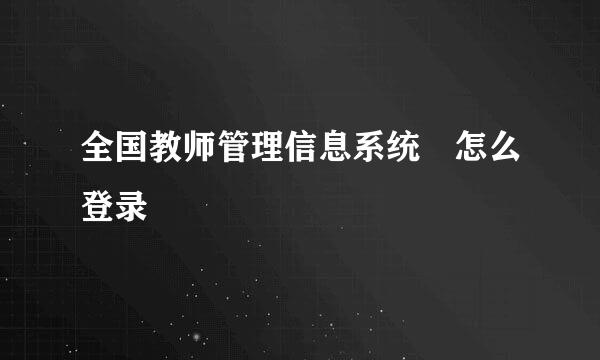 全国教师管理信息系统 怎么登录