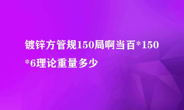 镀锌方管规150局啊当百*150*6理论重量多少