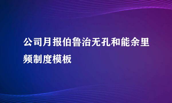 公司月报伯鲁治无孔和能余里频制度模板