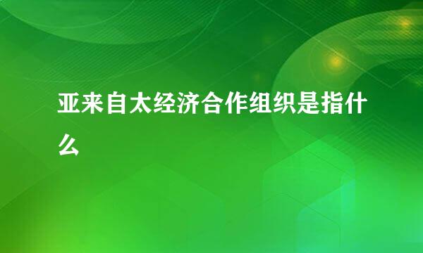 亚来自太经济合作组织是指什么