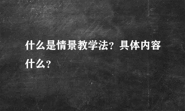 什么是情景教学法？具体内容什么？