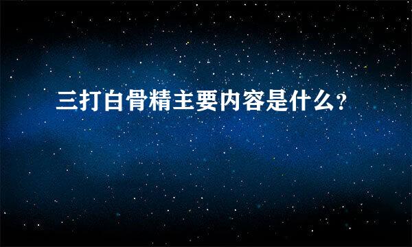 三打白骨精主要内容是什么？