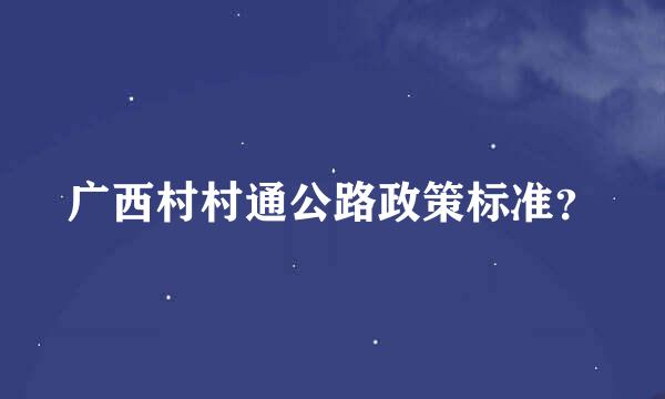 广西村村通公路政策标准？