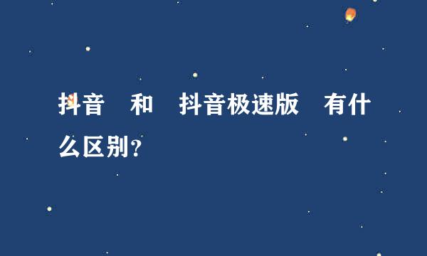 抖音 和 抖音极速版 有什么区别？