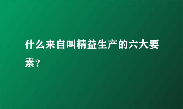 什么来自叫精益生产的六大要素？