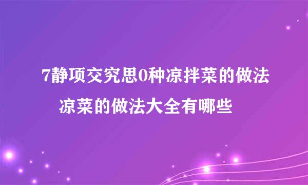 7静项交究思0种凉拌菜的做法 凉菜的做法大全有哪些