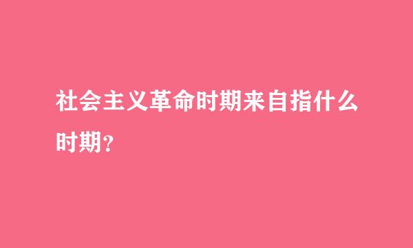 社会主义革命时期来自指什么时期？