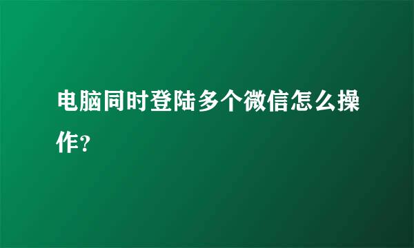 电脑同时登陆多个微信怎么操作？