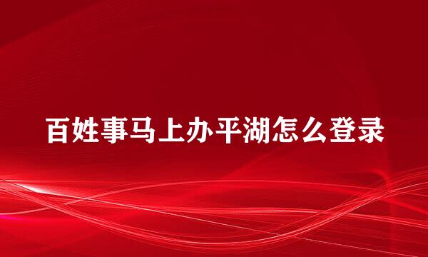 百姓事马上办平湖怎么登录