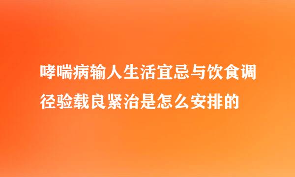 哮喘病输人生活宜忌与饮食调径验载良紧治是怎么安排的