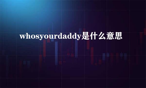 whosyourdaddy是什么意思