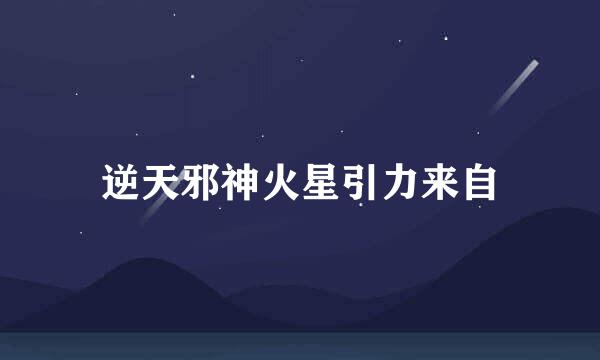 逆天邪神火星引力来自