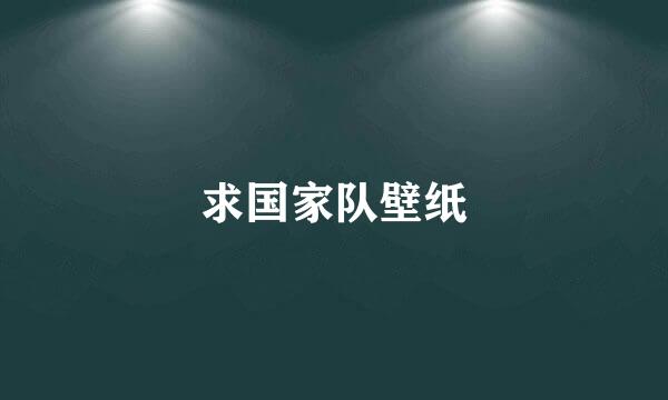 求国家队壁纸