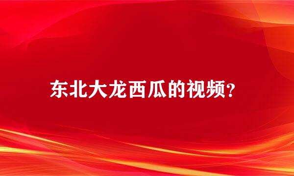 东北大龙西瓜的视频？