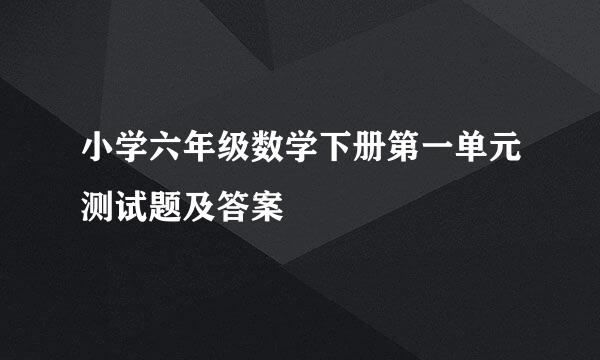 小学六年级数学下册第一单元测试题及答案