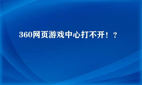 360网页游戏中心打不开！？