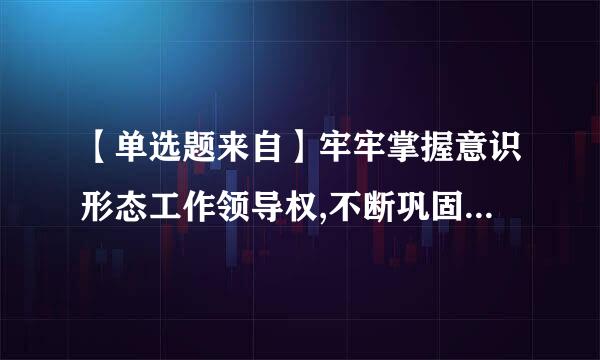 【单选题来自】牢牢掌握意识形态工作领导权,不断巩固()在意识形态领域的指导地位,巩固全党全国人民团结奋斗的()。