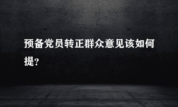 预备党员转正群众意见该如何提？