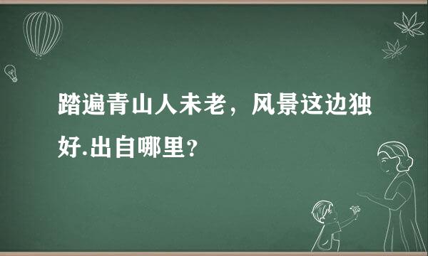 踏遍青山人未老，风景这边独好.出自哪里？