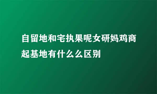 自留地和宅执果呢女研妈鸡商起基地有什么么区别